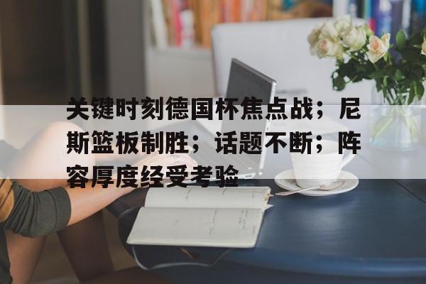 乐竞-包含关键时刻德国杯焦点战；尼斯篮板制胜；话题不断；阵容厚度经受考验的词条