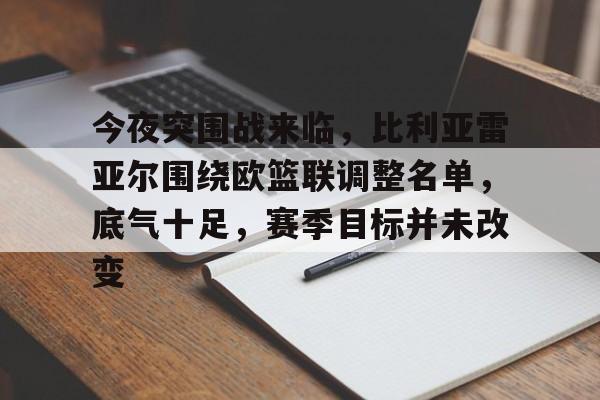 百家乐-今夜突围战来临,比利亚雷亚尔围绕欧篮联调整名单,底气十足,赛季目标并未改变的简单介绍